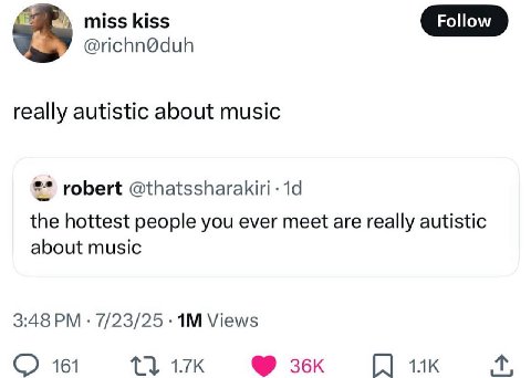 miss kiss @richn@duh really autistic about music robert the hottest people you ever meet are really autistic about music 3:48 7/23/25 Views 161