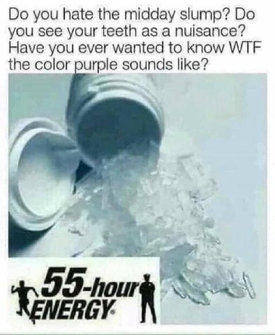 you hate the midday slump? you see your teeth as a nuisance? Have you ever wanted to know WTF the color purple sounds like? 55-hour