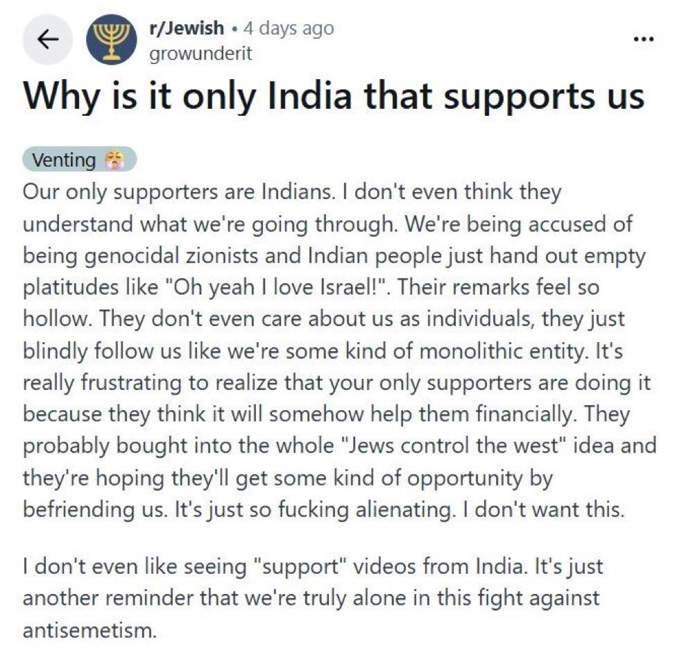 r/Jewish 4 days ago growunderit Why is it only India that supports Venting Our only supporters are Indians. don't even think they understand what we're going through. We're being accused of being geno