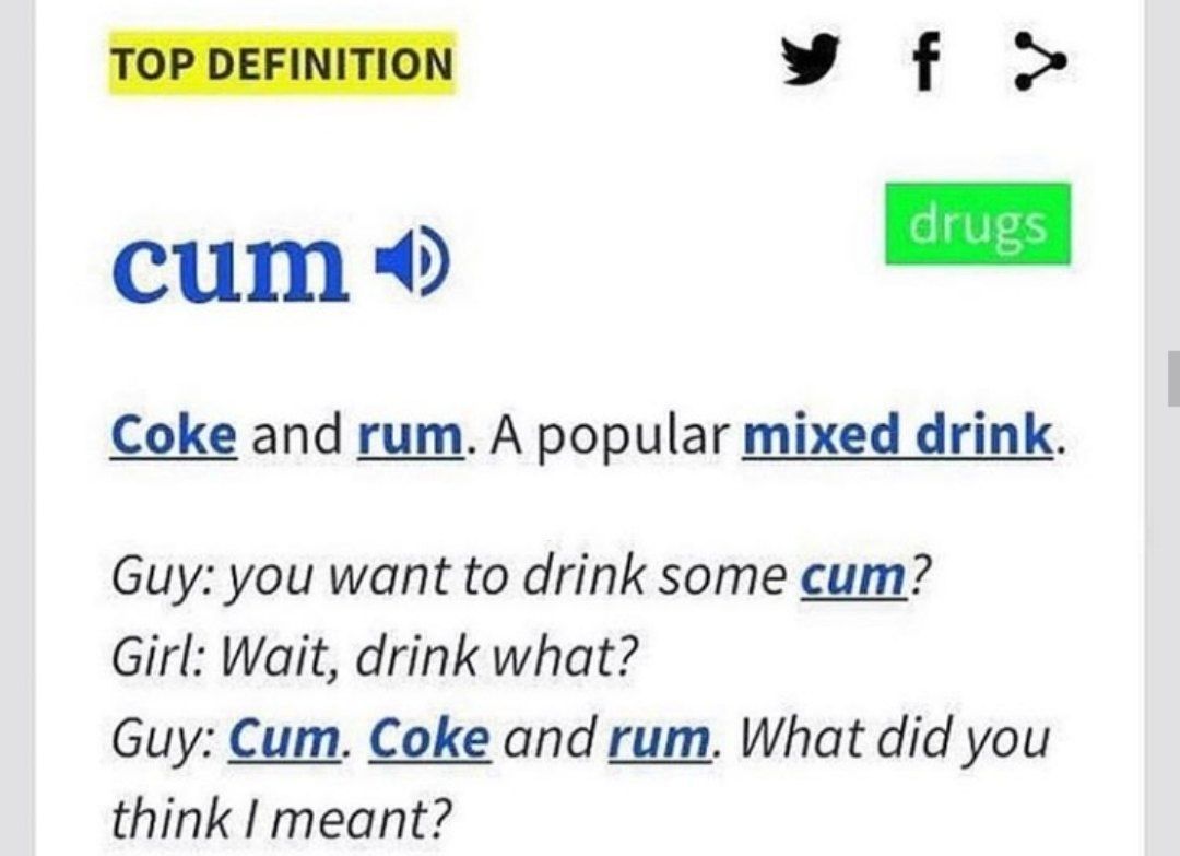 TOP DEFINITION cum Coke and rum. A popular mixed drink. Guy: you want to drink some cum? Girl: Wait, drink what? Guy: Cum. Coke and rum. What did you think meant?