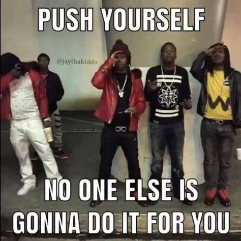 PUSH YOURSELF ONE ELSE IS GONNA IT FOR YOU