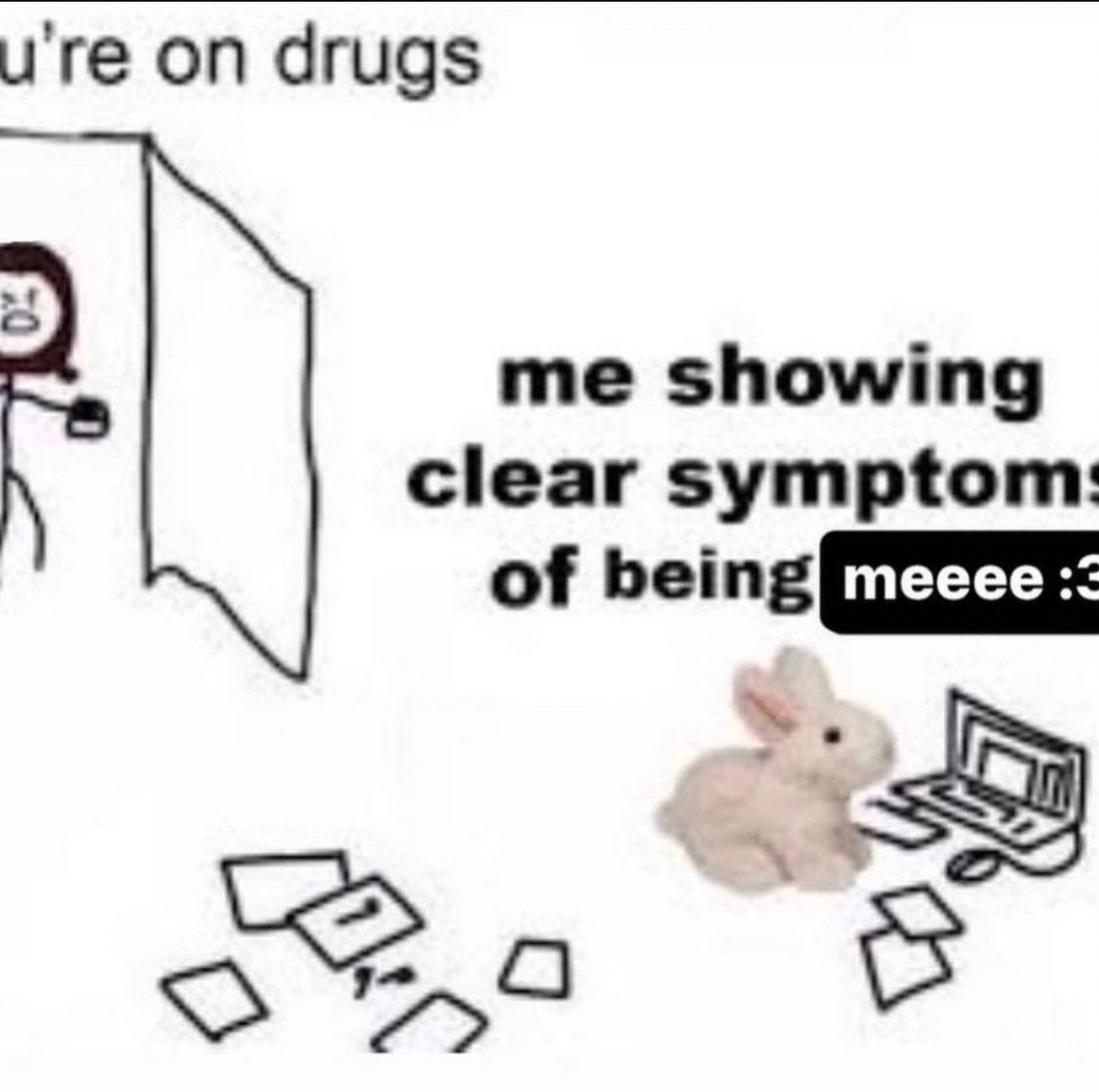 u're drugs me showing clear symptom: of being