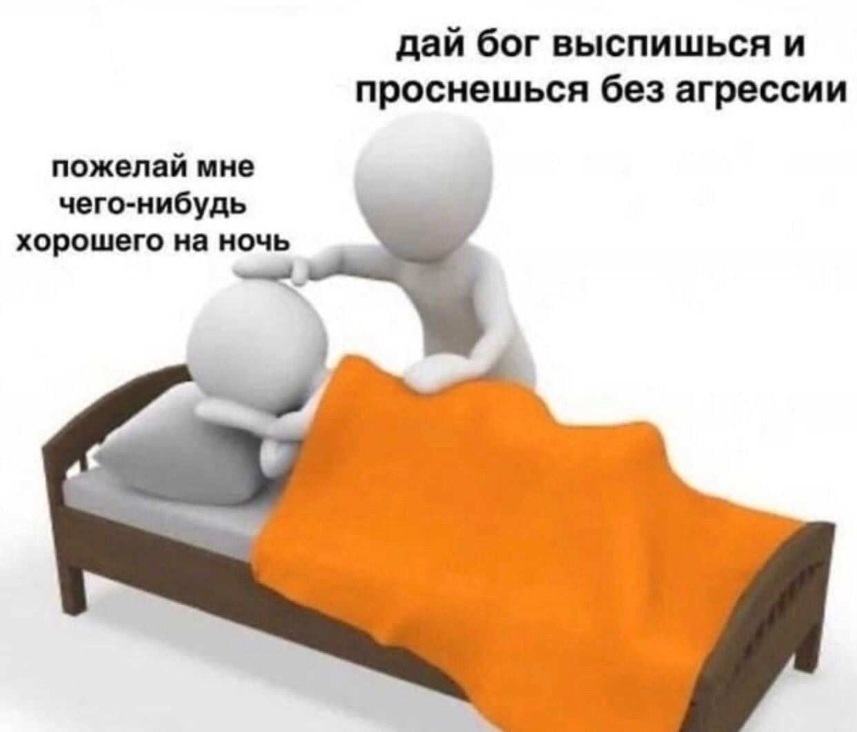 дай бог выспишься и проснешься без агрессии пожелай мне чего-нибудь хорошего на ночь