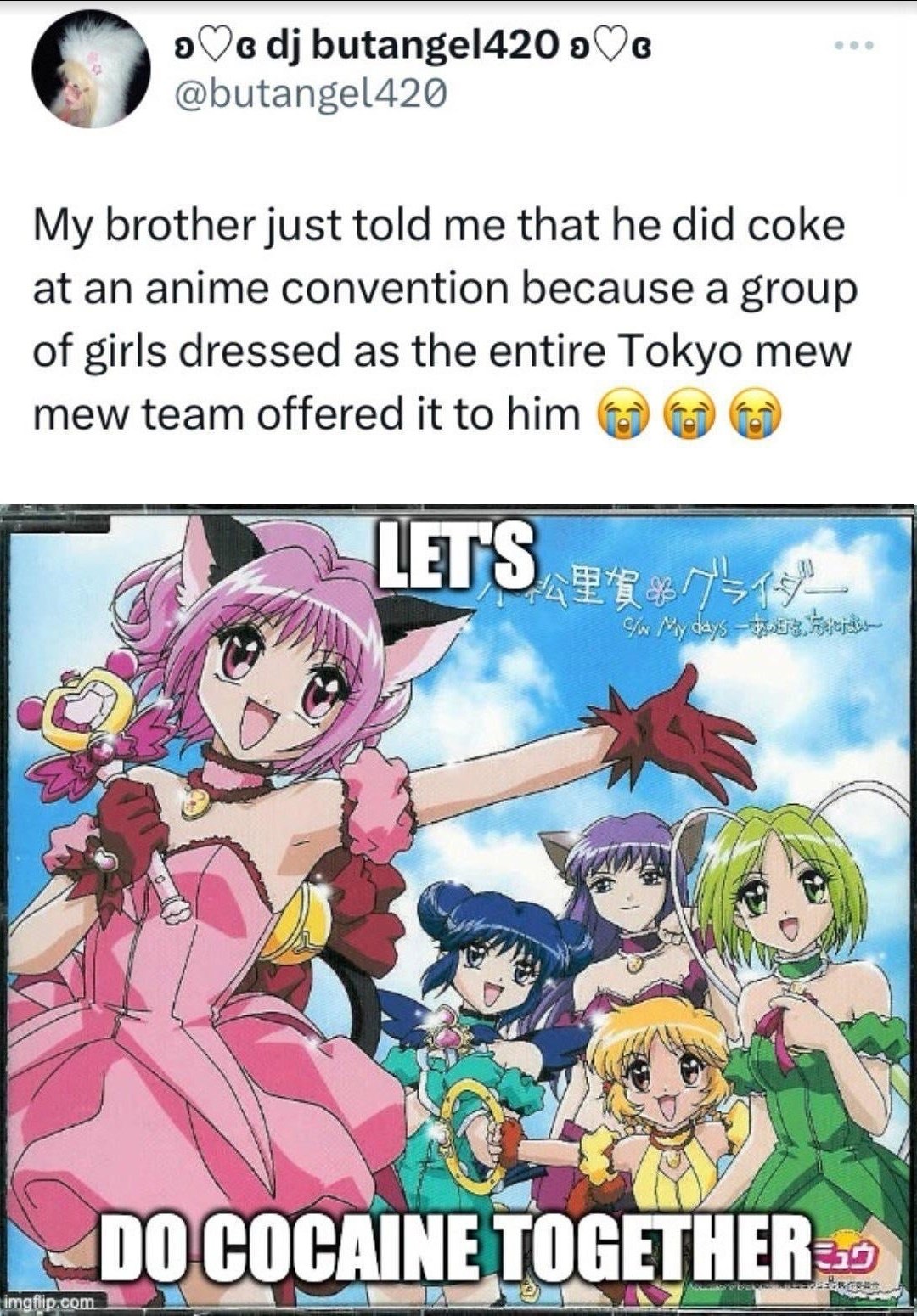 butangel420 @butangel420 My brother just told me that he did coke at an anime convention because a group of girls dressed as the entire Tokyo mew mew team offered it to him LETS), TOGETHE ГНЕВ