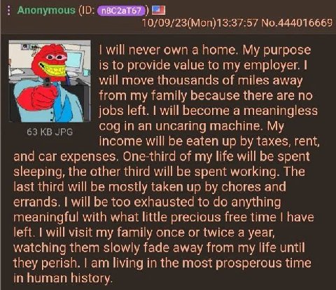 why are you depressed anon?
you forgot what you working for? 
for gas money and shitty hot pockets again i suppose, be sure to take those funny pills your female psychotherapist gave last time and sto