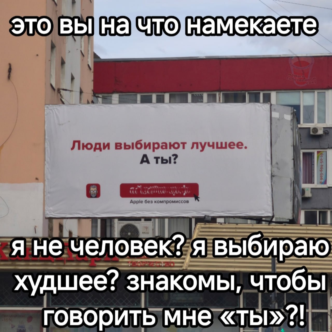это вы на чтонамекаете я не человек? я выбираю худшее? знакомы, чтобы говорить мне «ты»?!