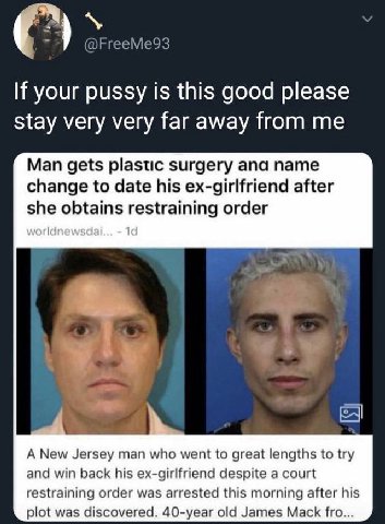 If your pussy is this good please stay very very far away from me Man gets plastic surgery ana name change to date his ex-girlfriend after she obtains order A New Jersey man who went to great lengths 