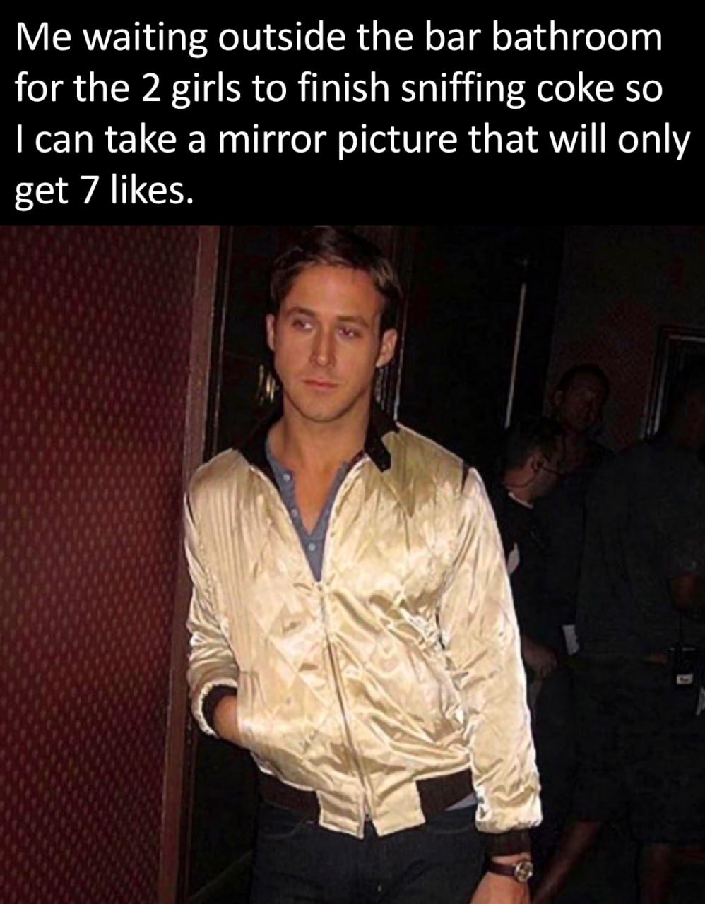Me waiting outside the Баг bathroom for the 2 girls to finish sniffing coke so can take a mirror picture that will only get 7 likes. у ‘4