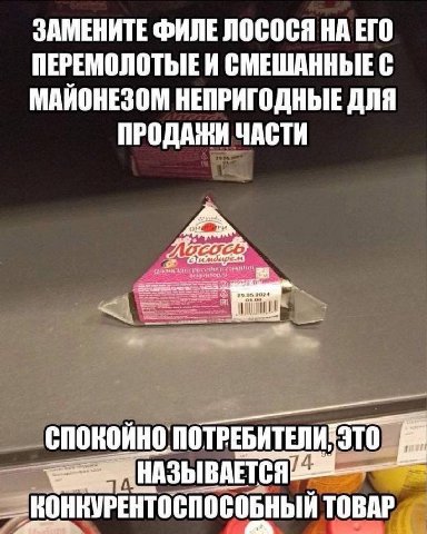 ЗАМЕНИТЕ ФИЛЕ ЛОСОСЯ НА ЕГО ПЕРЕМОЛОТЫЕИ СМЕШАННЫЕ С МАЙОНЕЗОМ НЕПРИГОДНЫЕ ДЛЯ ПРОДАЖИ ЧАСТИ СПОКОЙНО КОНКУРЕНТОСПОСОБНЫЙ ТОВАР
