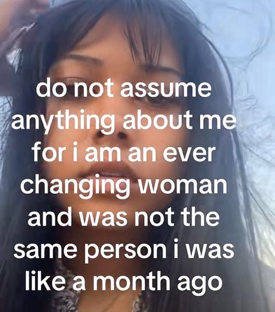 not assume “anything about me foriam an ever changing woman and was not the same person was like amonth ago