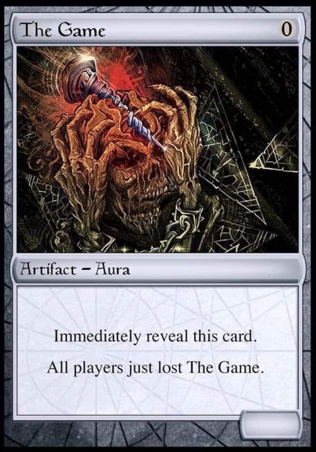 Game it 4 wath (Artifact Aura Immediately reveal this card. All players just lost The Game.