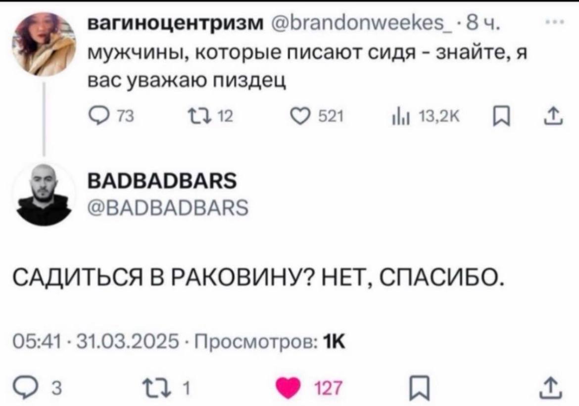 вагиноцентризм @brandonweekes мужчины, которые писают сидя знайте, я вас уважаю пиздец 73 [3 521 я BADBADBARS @BADBADBARS САДИТЬСЯ В РАКОВИНУ? НЕТ, СПАСИБО. 05:41 31.03.2025 Просмотров: 3 1 127