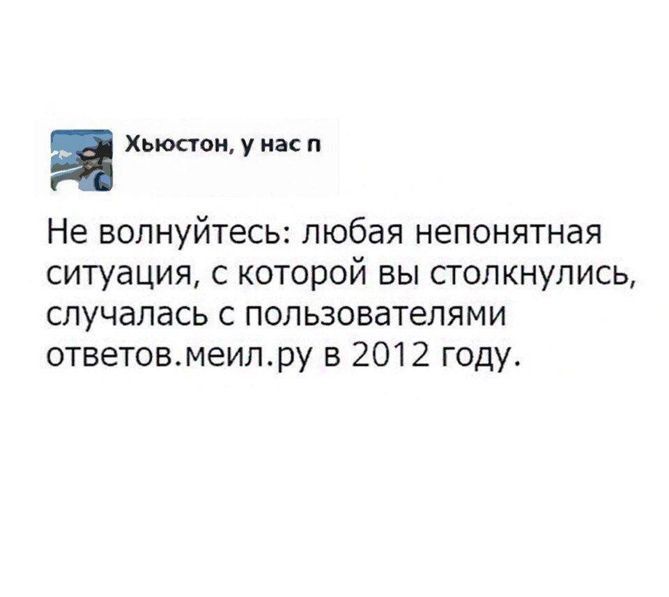 Хьюстон, у насп Не волнуйтесь: любая непонятная ситуация, с которой вы столкнулись, случалась с пользователями ответов.меил.ру в 2012 году.