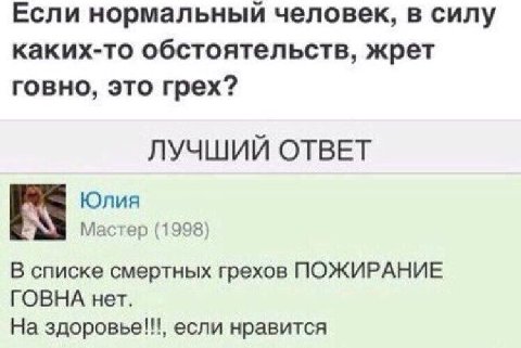 Если нормальный человек, в силу каких-то обстоятельств, жрет говно, это грех? ЛУЧШИЙ ОТВЕТ Юлия Мастер (1998) В списке смертных грехов ПОЖИРАНИЕ ГОВНА нет. На здоровье!!!, если нравится
