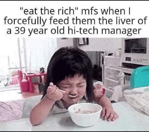 "eat the rich" mfs when forcefully feed them the liver of a 39 year old hi-tech manager