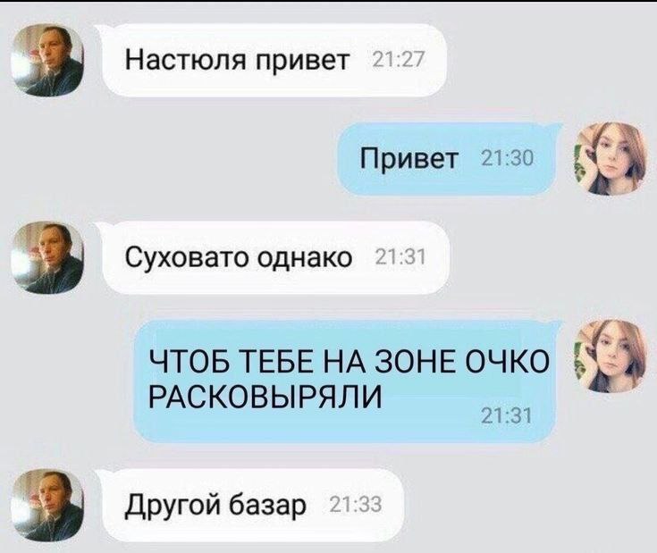 Настюля привет Привет 2130 a Суховато однако ЧТОБ ТЕБЕ НА ЗОНЕ ОЧКО РАСКОВЫРЯЛИ 21:31 3 Другой базар