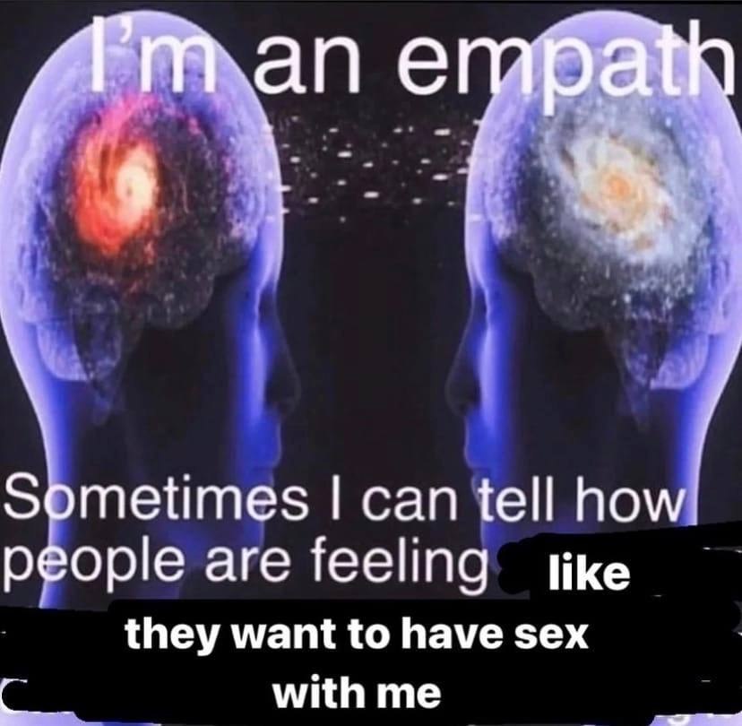 Sometimes can tell how like people are feeling they want to have sex with me