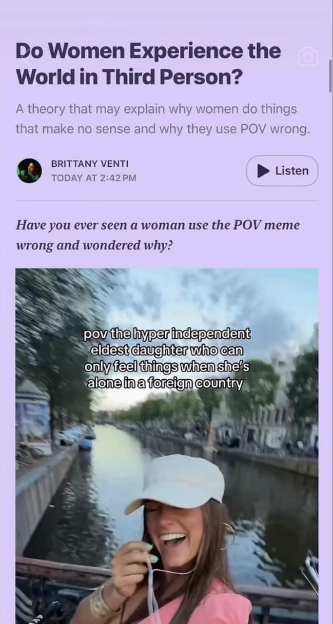 Women Experience the World Third Person? A theory that may explain why women things that make no sense and why they use POV wrong. BRITTANY МЕМТ! 9 TODAY AT Listen Have you ever seen a woman use the P