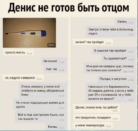 Денис не готов быть отцом Капец Завтра отвезу тебя в больницу, ладно зачем? так пройдет 14:43 просто жесть В смысле так пройдет Ты адекватная? Не понял Мне рил не смешно щас, почему Как так ты только 
