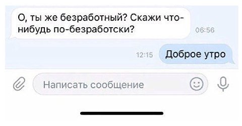 О, ты же безработный? Скажи что- нибудь по-безработски? Доброе утро Написать сообщение