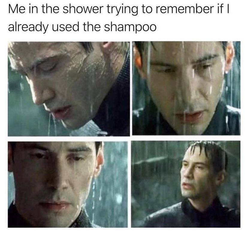 Me in the shower trying to remember И already used the shampoo