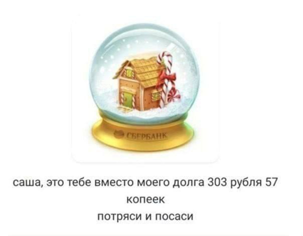 саша, это тебе вместо моего долга 303 рубля 57 копеек потряси и посаси