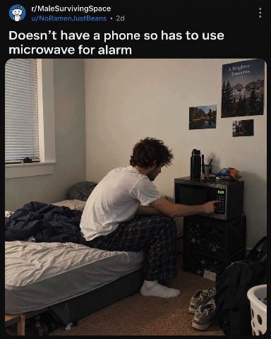 r/MaleSurvivingSpace УШУ u/NoRamenJustBeans Doesn’t have a phone so has to use microwave for alarm a Brighter Tomorrow 5 4
