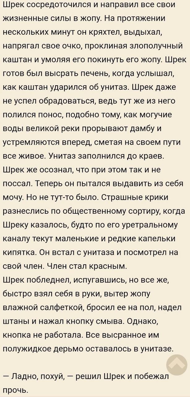 Шрек сосредоточился и направил все свои жизненные силы в жопу. На протяжении нескольких минут он кряхтел, выдыхал, напрягал свое очко, проклиная злополучный каштан и умоляя его покинуть его жопу. Шрек