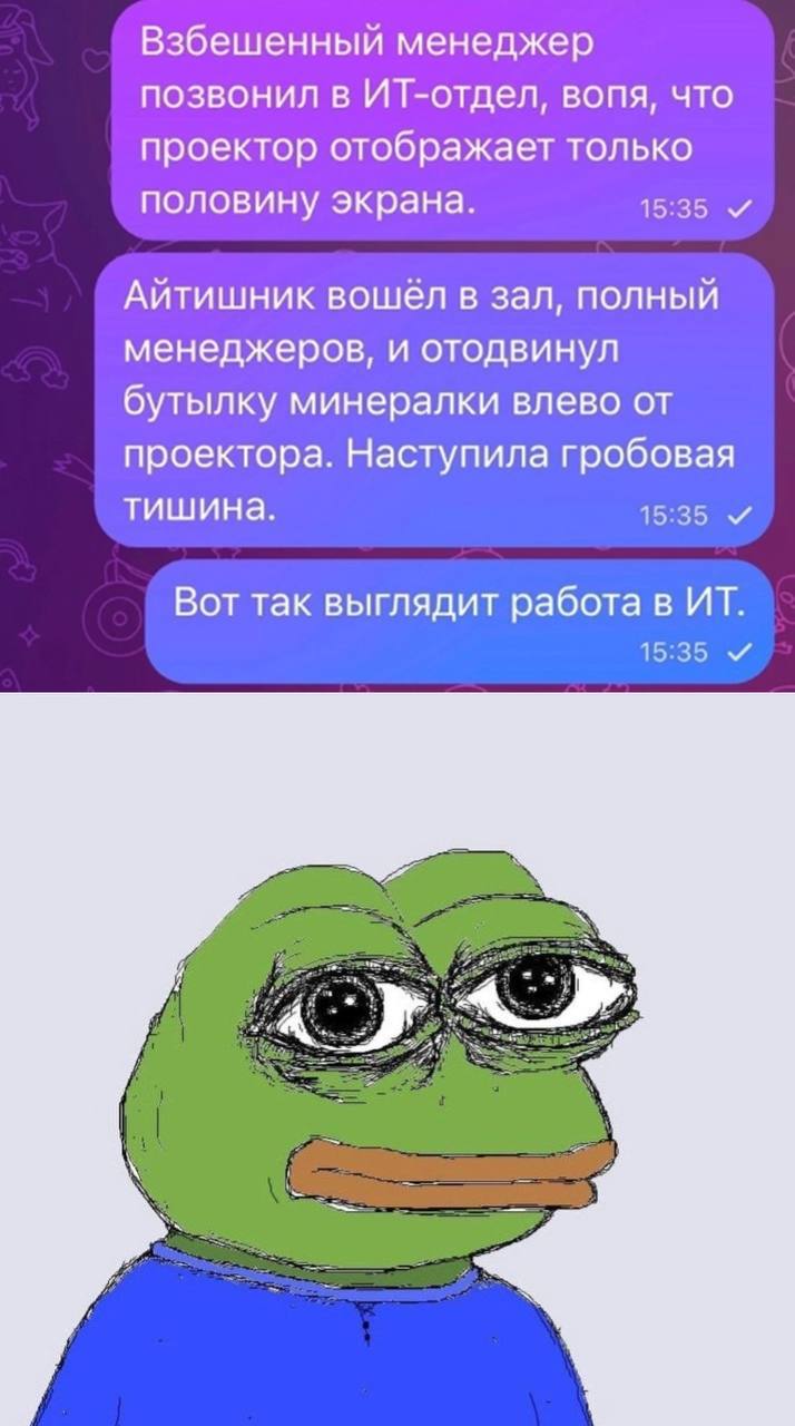 Взбешенный менеджер позвонил в ИТ-отдел, вопя, что проектор отображает только половину экрана. 15:35 Айтишник вошёл в зал, полный менеджеров, и отодвинул бутылку минералки влево от проектора. Наступил