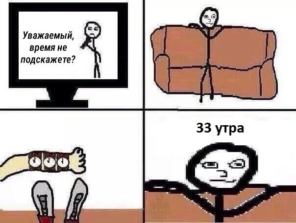 Уважаемый, время не подскажете? 33 утра