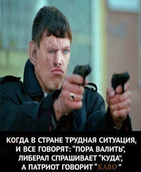 КОГДА В СТРАНЕ ТРУДНАЯ СИТУАЦИЯ, И ВСЕ ГОВОРЯТ: “ПОРА ВАЛИТЬ,, ЛИБЕРАЛ СПРАШИВАЕТ “КУДА”, А ПАТРИОТ ГОВОРИТ