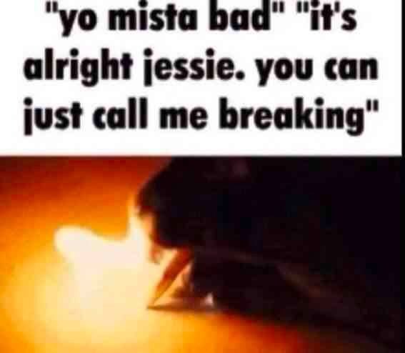 mista “it's alright jessie. you can just call me breaking"