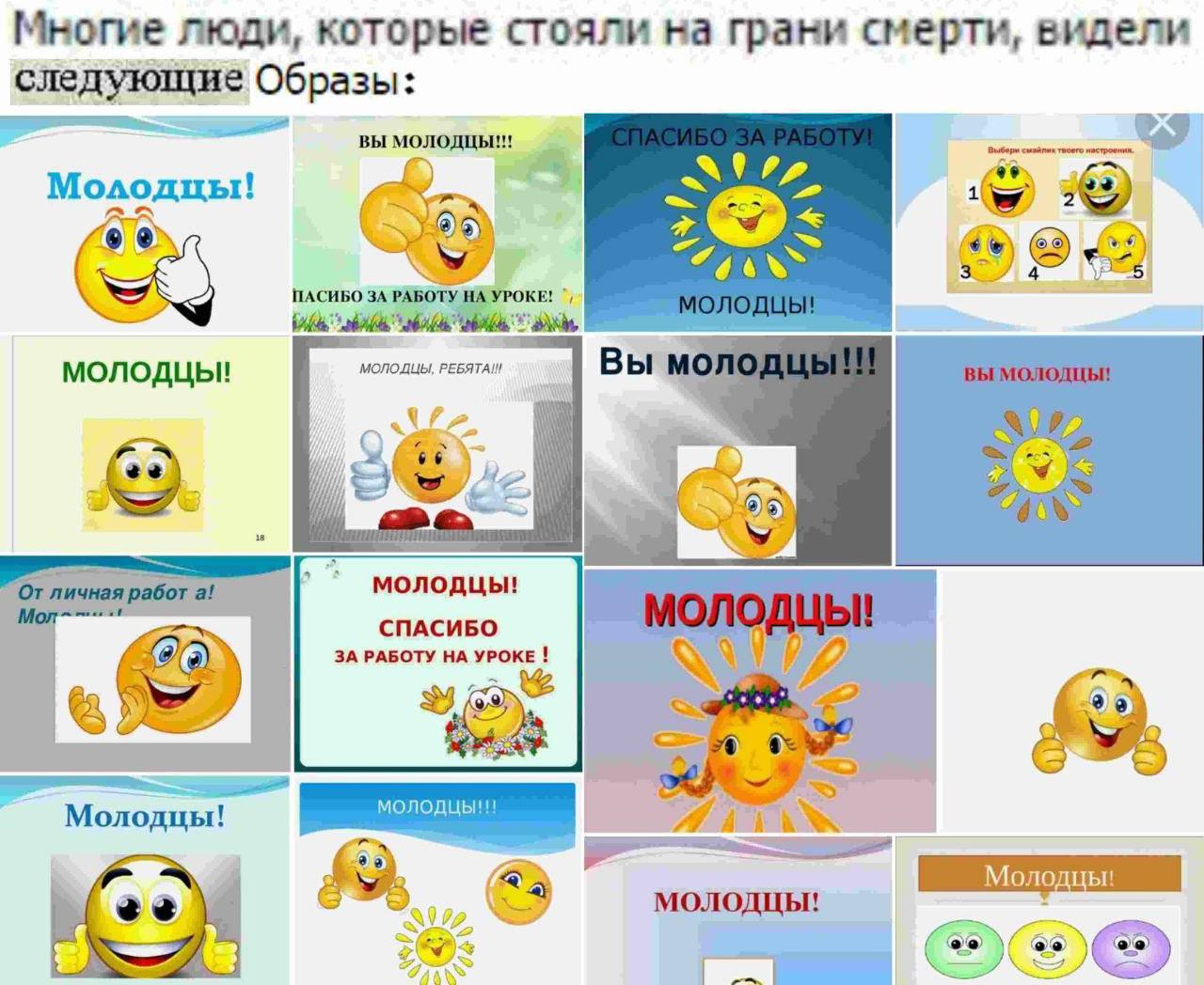 Многие люди, которые стояли на грани смерти, видели следующие Образы: ВЫ Молодцы! 563) ПАСИБО ЗА РАБОТУ. МОЛОДЦЫ, МОЛОДЦЫ! (55 молодцы! СПАСИБО ЗА РАБОТУ НА УРОКЕ MONOAUbI Молодцы! А молодцы!