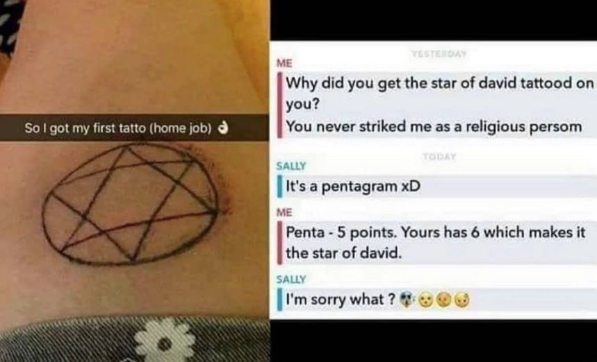 Why did you get the star of david tattood you? So got my first tatto (home job) 9 You never striked me as a religious persom SALLY It's a pentagram ME Penta 5 points. Yours has 6 which makes it the st