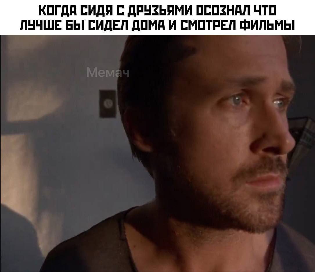 КОГДА СИДЯ С ДРУЗЬЯМИ ОСОЗНАЛ ЧТО ЛУЧШЕ БЫ СИДЕЛ ДОМА И СМОТРЕЛ ФИЛЬМЫ