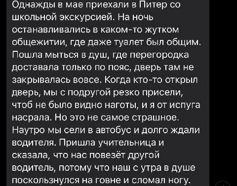 Однажды в мае приехали в Питер школьной экскурсией. На ночь останавливались в каком-то жутком общежитии, где даже туалет был общим. Пошла мыться в душ, где перегородка доставала только по пояс, дверь 