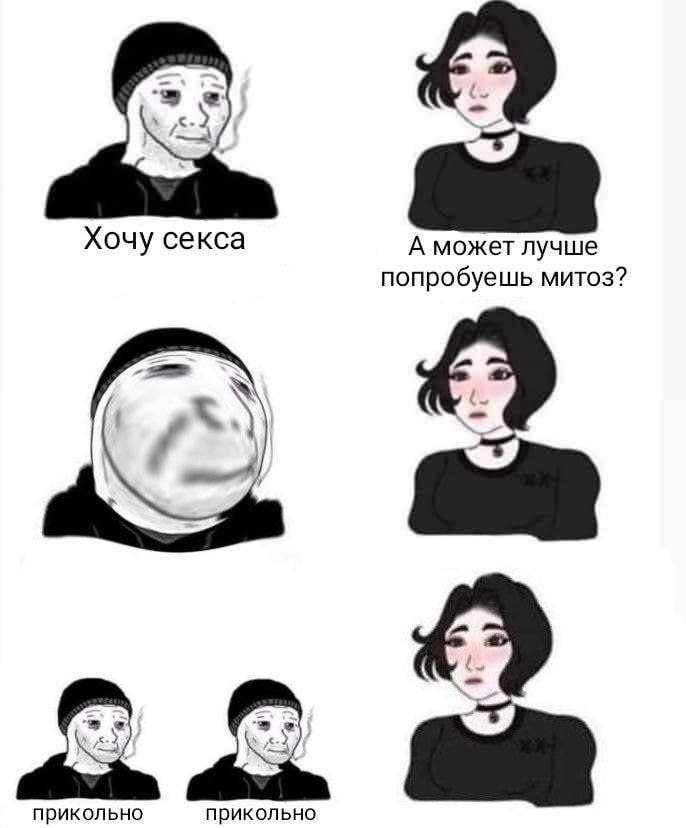 Хочу секса А может лучше попробуешь митоз? 2) прикольно прикольно