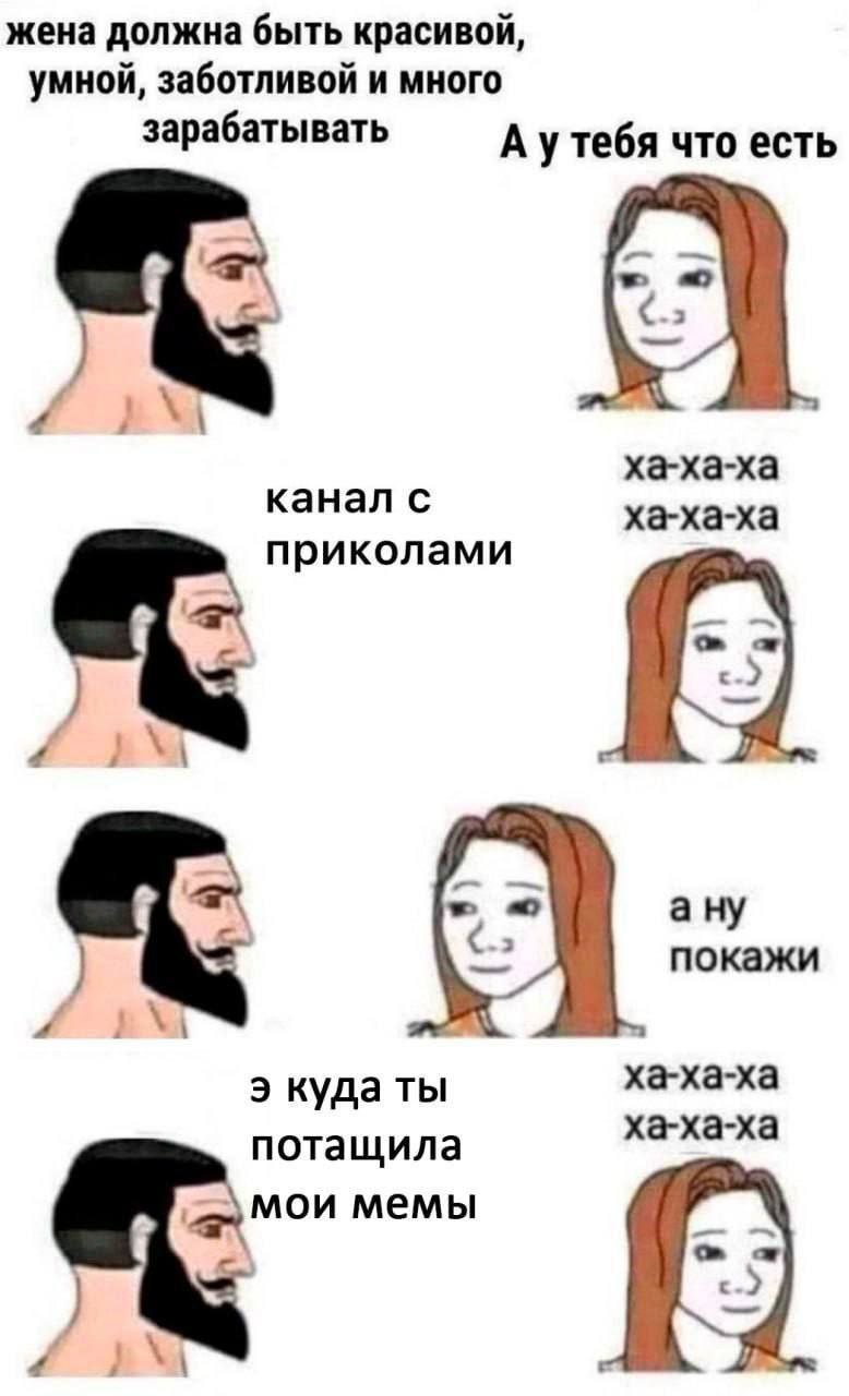 жена должна быть красивой, умной, заботливой и много зарабатывать А утебя что есть ха-ха-ха канал ха-ха-ха приколами a a покажи 4 ха-ха-ха потащила ха-ха-ха мои мемы