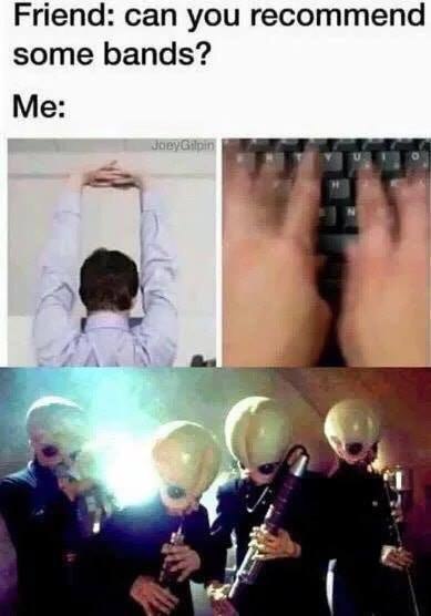 Friend: can you recommend some bands? Me: 4, i