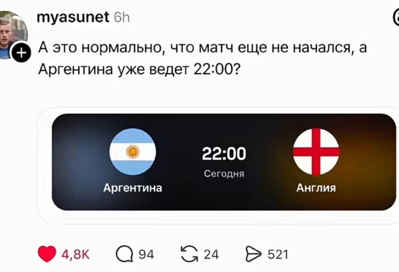 4 aN myasunet о А это нормально, что матч еще не начался, а Аргентина уже ведет 22:00? 22:00 Сегодня Англия Аргентина 94 521