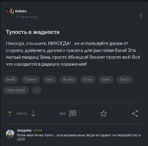 Kaleaba часов назад Тупость в жадности Никогда, слышите, НИКОГДА'.. не используйте доски от старого, древнего, дачного туалета для растопки бани! Это лютый пиздец! Вонь просто Воняет просто всё! Всё ч