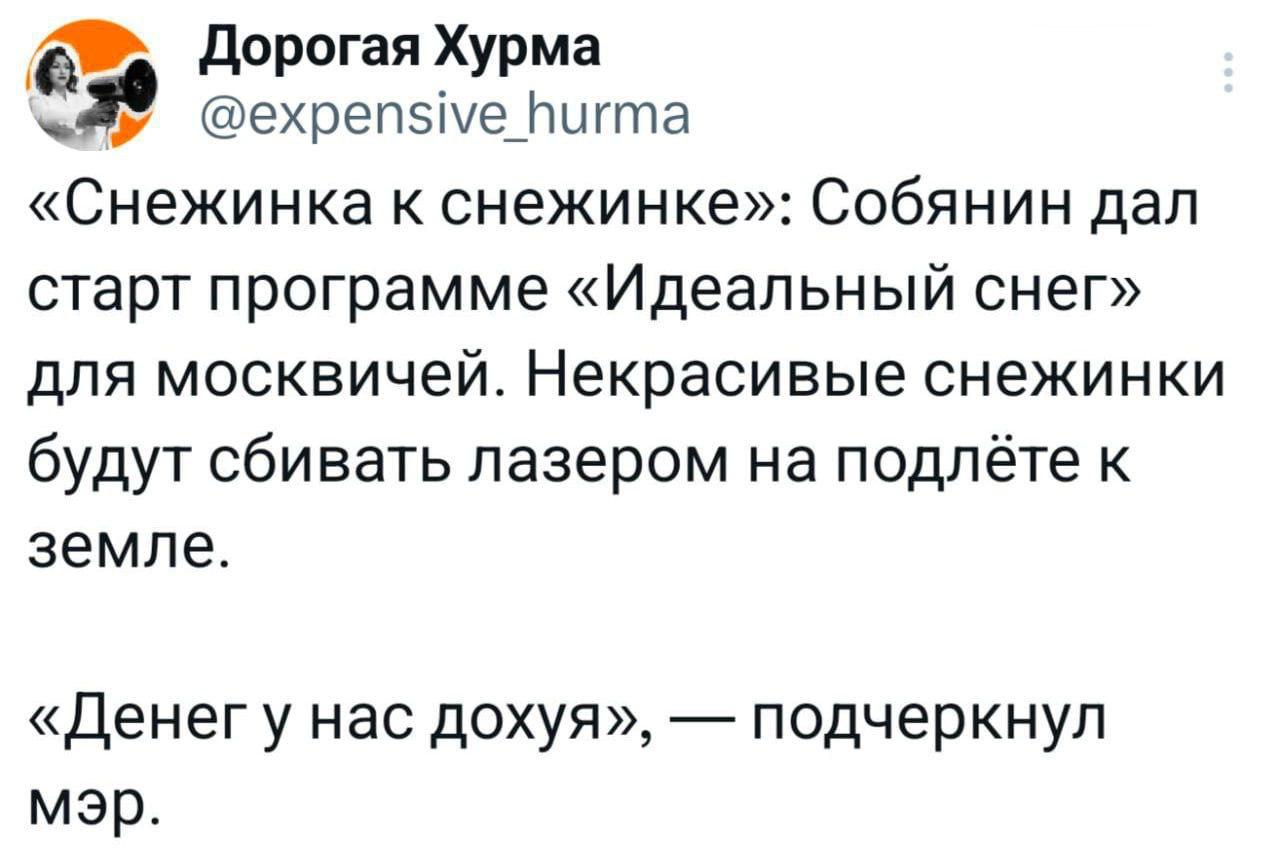 Дорогая Хурма @expensive hurma «Снежинка к снежинке»: Собянин дал старт программе «Идеальный снег» для москвичей. Некрасивые снежинки будут сбивать лазером на подлёте к земле. «Денегу нас дохуя», подч