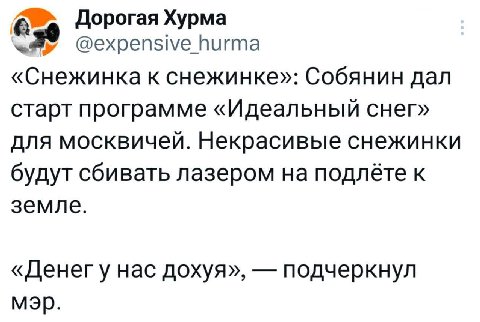 Дорогая Хурма @expensive hurma «Снежинка к снежинке»: Собянин дал старт программе «Идеальный снег» для москвичей. Некрасивые снежинки будут сбивать лазером на подлёте к земле. «Денегу нас дохуя», подч
