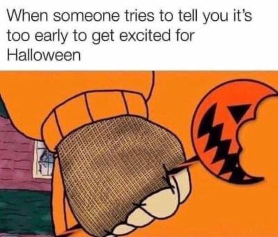 When someone tries to tell you it’s too early to get excited for Halloween
