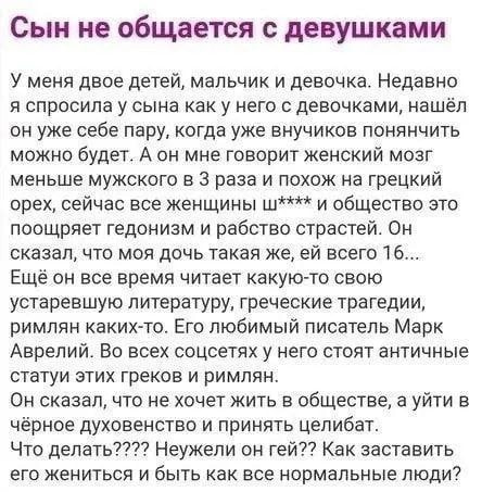 Сын не общается с девушками У меня двое детей, мальчик и девочка. Недавно я спросила у сына каку него с девочками, нашёл он уже себе пару, когда уже внучиков понянчить можно будет. А он мне говорит же