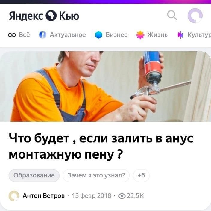 Яндекс Кью Всё Актуальное Бизнес 3% Жизнь Культур 7 i 2 Что будет если залить в анус монтажную пену Образование Зачем я это узнал? +6 Антон Ветров 13 февр 2018