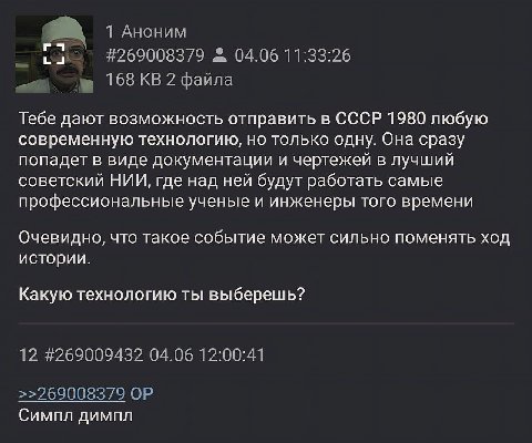 Аноним #269008379 04.06 11:33:26 168 2 файла Тебе дают возможность отправить в СССР 1980 любую современную технологию, но только одну. Она сразу попадет в виде документации и чертежей в лучший советск