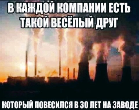 В КАЖДОЙ KOM КОМПАНИИ ЕСТЬ ТАКОЙ ВЕСЕЛЫЙ ДРУГ КОТОРЫЙ ПОВЕСИЛСЯ В 30 ЛЕТ НА ЗАВОДЕ