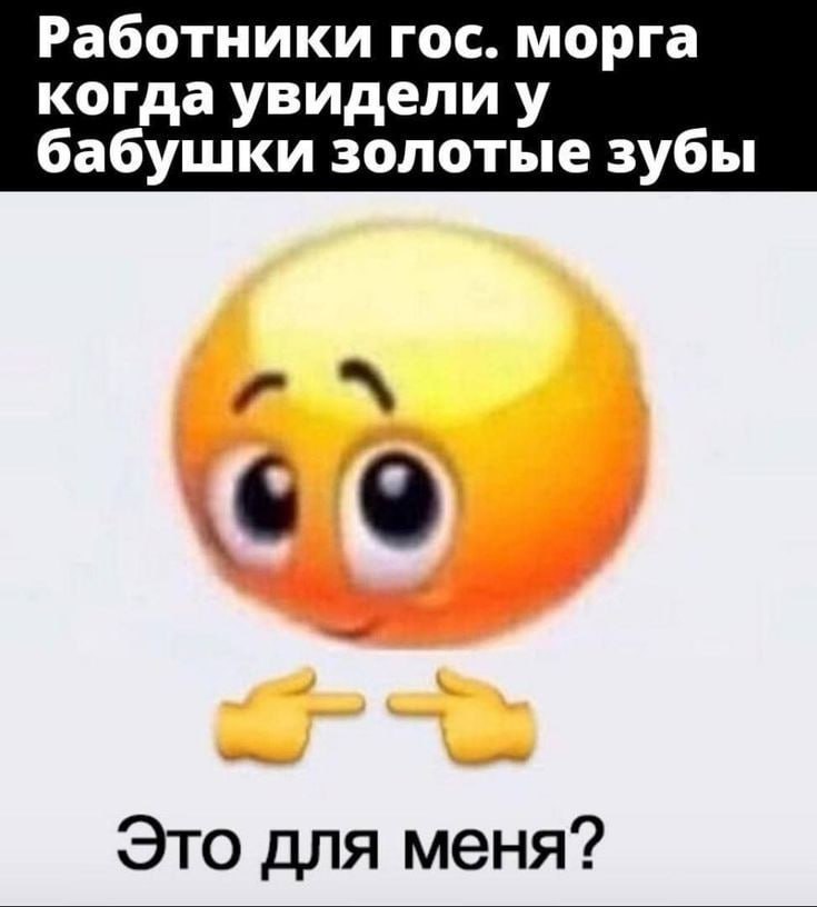 Работники гос. морга когда увидели бабушки золотые зубы Это для меня?