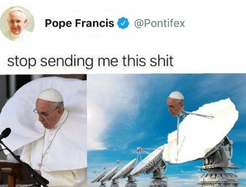 Pope Francis @Pontifex stop sending me this shit